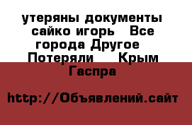 утеряны документы сайко игорь - Все города Другое » Потеряли   . Крым,Гаспра